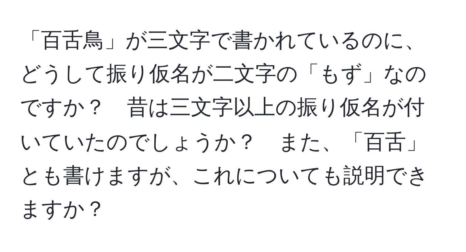 「百舌鳥」が三文字で書かれているのに、どうして振り仮名が二文字の「もず」なのですか？　昔は三文字以上の振り仮名が付いていたのでしょうか？　また、「百舌」とも書けますが、これについても説明できますか？