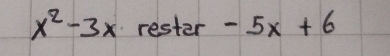 x^2-3x rester -5x+6
