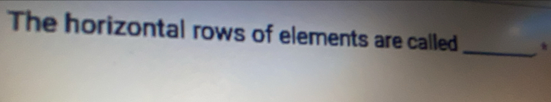 The horizontal rows of elements are called 
_*