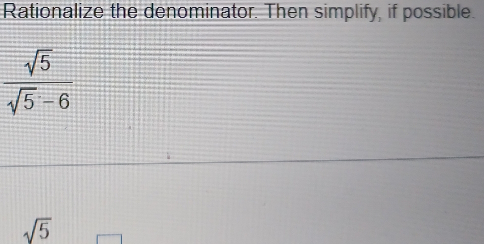 Rationalize the denominator. Then simplify, if possible.
sqrt(5)