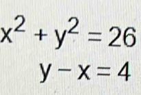 x^2+y^2=26
y-x=4