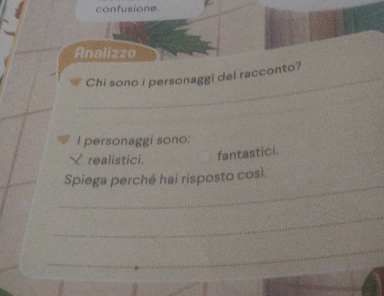 confusione. 
Analizzo 
_ 
Chi sono i personaggi del racconto? 
_ 
I personaggi sono: 
realistici. 
fantastici. 
_ 
Spiega perché hai risposto così. 
_ 
_