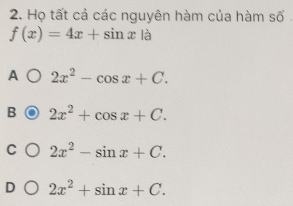 Họ tất cả các nguyên hàm của hàm số .
f(x)=4x+sin x là
A 2x^2-cos x+C.
B 2x^2+cos x+C.
C 2x^2-sin x+C.
D 2x^2+sin x+C.