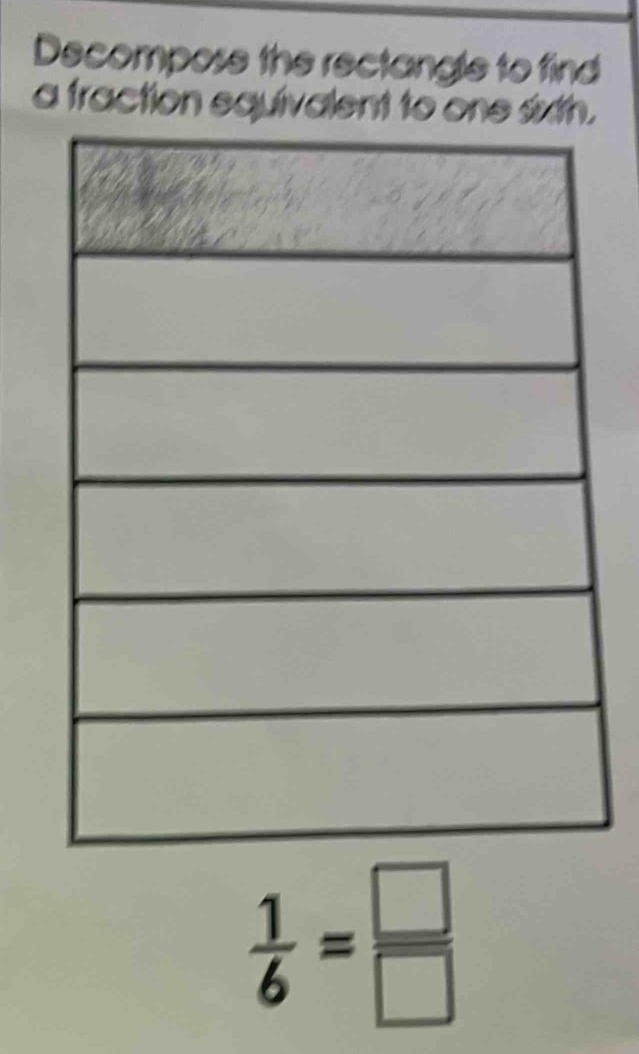 Decompose the rectangle to find 
a fraction equivalent to one sixth.
 1/6 = □ /□  