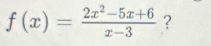 f(x)= (2x^2-5x+6)/x-3  ?