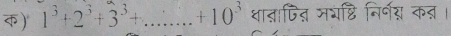 क) 1^3+2^3+3^3+.......+10^3 _ धात्ापित् मयष्टि निर्गस कत ।