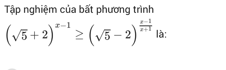 Tập nghiệm của bất phương trình
(sqrt(5)+2)^x-1≥ (sqrt(5)-2)^ (x-1)/x+1  là: