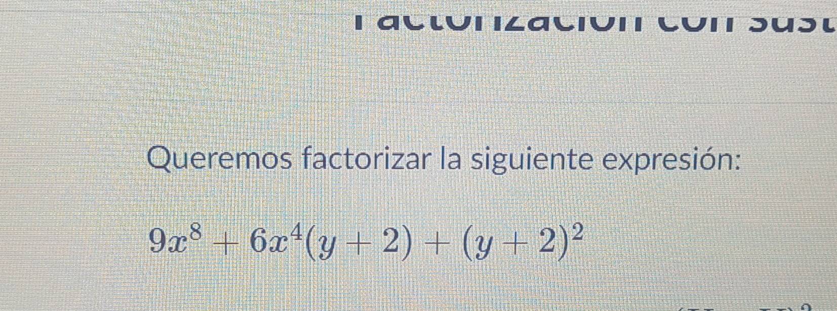 alιui ilalióiı Luiı Suɔι 
Queremos factorizar la siguiente expresión:
9x^8+6x^4(y+2)+(y+2)^2