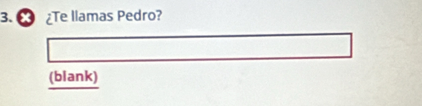 ¿Te llamas Pedro? 
(blank)