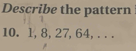 Describe the pattern 
10. 1, 8, 27, 64,. . .