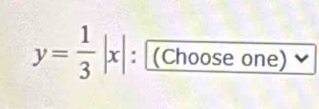 y= 1/3 |x| : (Choose one)