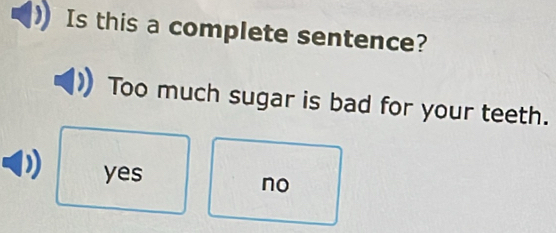 Is this a complete sentence?
Too much sugar is bad for your teeth.
yes
no