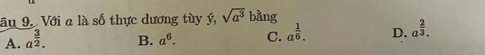 âu 9. Với a là số thực dương tùy ý, sqrt(a^3) bằng
A. a^(frac 3)2.
B. a^6. C. a^(frac 1)6.
D. a^(frac 2)3.