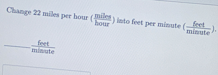 Change 22 miles per hour ( miles/hour ) into feet per minute ( feet/minute ).
 feet/minute 