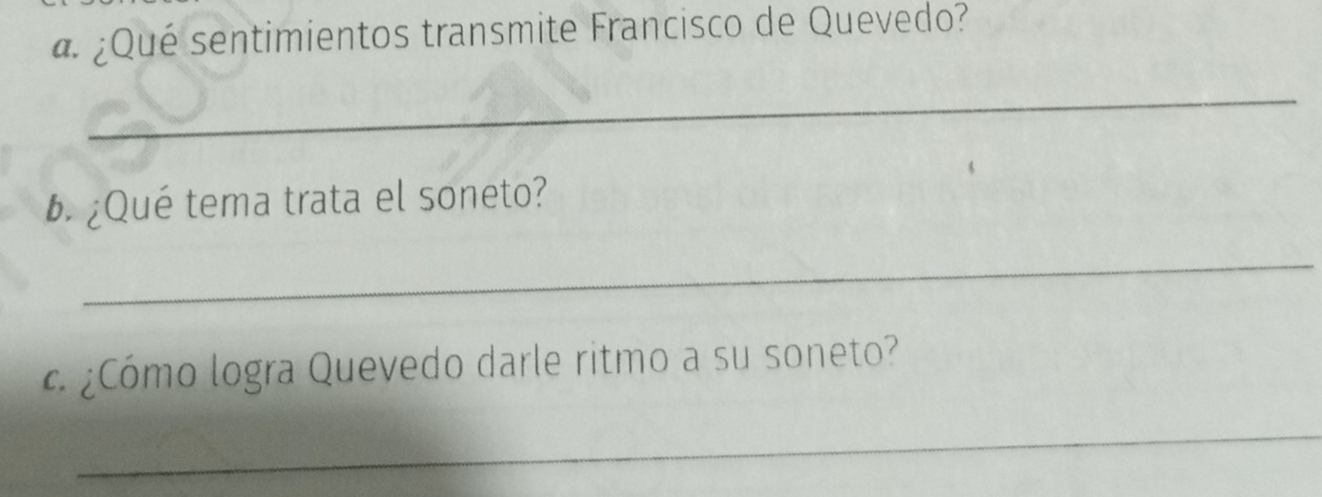 ¿Qué sentimientos transmite Francisco de Quevedo? 
_ 
b. ¿Qué tema trata el soneto? 
_ 
¿Cómo logra Quevedo darle ritmo a su soneto? 
_