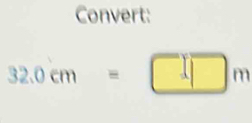 Convert:
32.0cm= ^ □ m