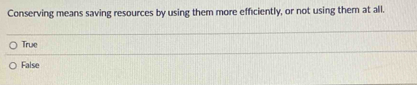 Conserving means saving resources by using them more efficiently, or not using them at all.
True
False