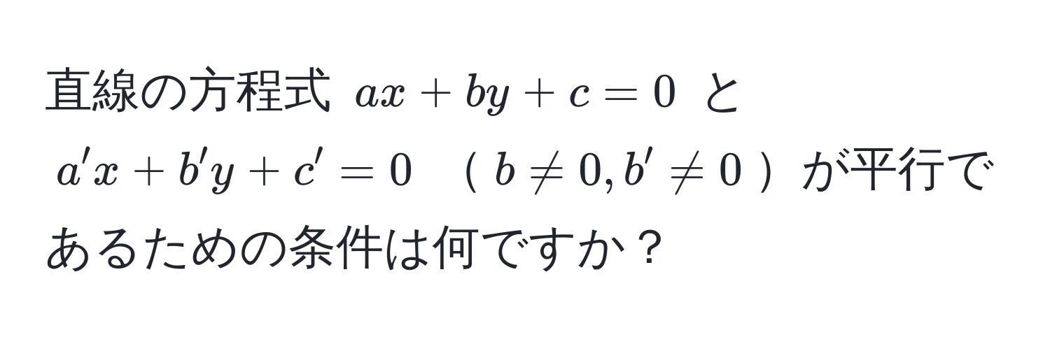 直線の方程式 $ax + by + c = 0$ と $a'x + b'y + c' = 0$ $b != 0, b' != 0$が平行であるための条件は何ですか？