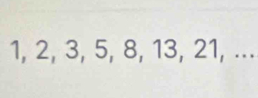 1, 2, 3, 5, 8, 13, 21, ...