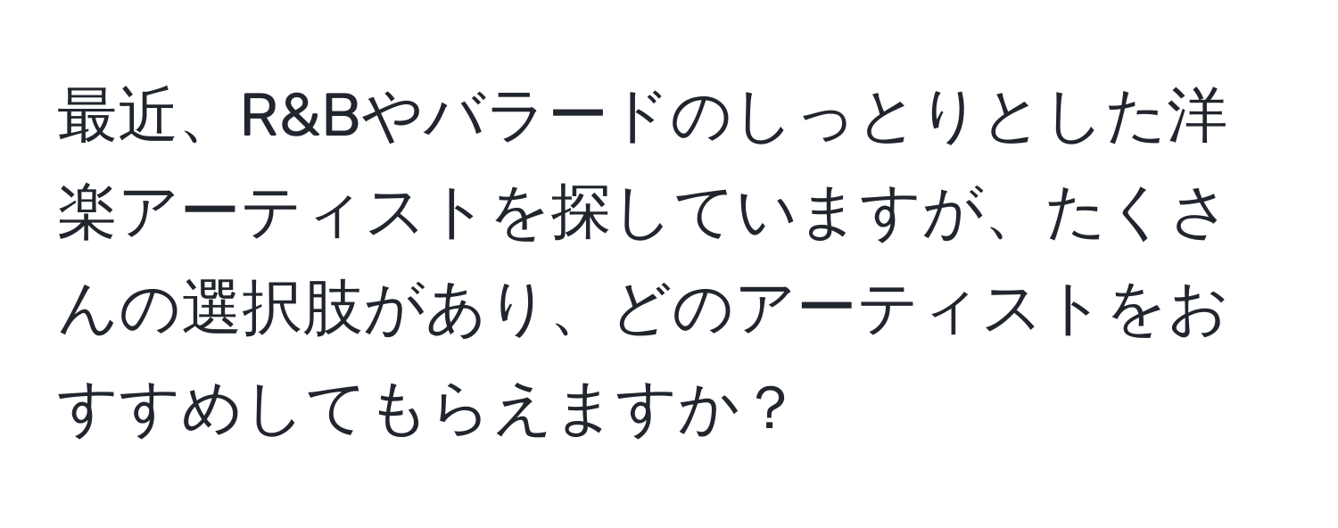 最近、R&Bやバラードのしっとりとした洋楽アーティストを探していますが、たくさんの選択肢があり、どのアーティストをおすすめしてもらえますか？