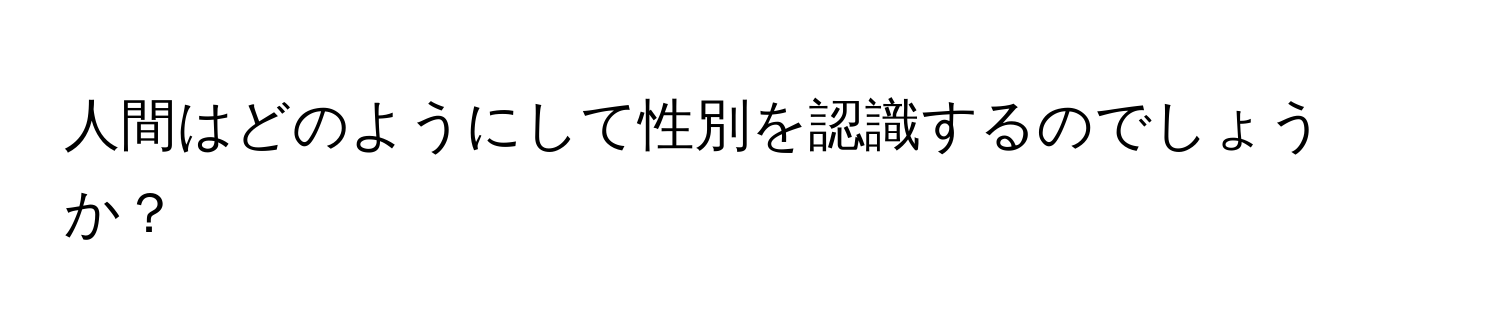 人間はどのようにして性別を認識するのでしょうか？