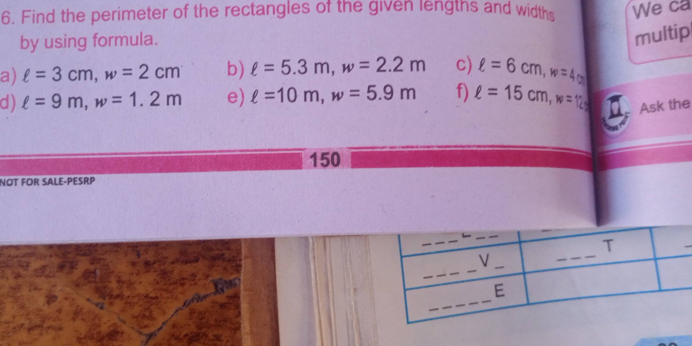 Find the perimeter of the rectangles of the given lengths and widths 
We ca 
by using formula. 
multip 
a) ell =3cm, w=2cm b) ell =5.3m, w=2.2m c) ell =6cm, w=4cm
d) ell =9m, w=1.2m
e) ell =10m, w=5.9m
f) ell =15cm, w=12
Ask the 
150 
NOT FOR SALE-PESRP