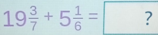 19 3/7 +5 1/6 = ?