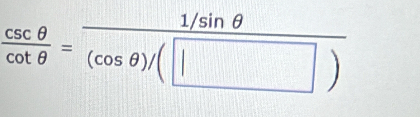  csc θ /cot θ  = (1/sin θ )/(cos θ )/(□ ) 