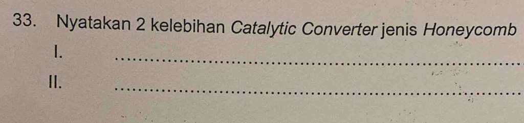 Nyatakan 2 kelebihan Catalytic Converter jenis Honeycomb 
1. 
_ 
II. 
_