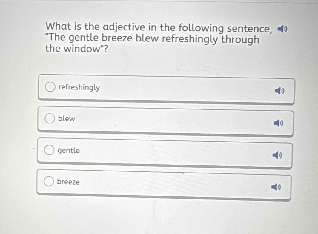 What is the adjective in the following sentence,
"The gentle breeze blew refreshingly through
the window"?
refreshingly
blew
gentle
breeze