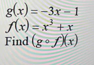 g(x)=-3x-1
f(x)=x^3+x
Find (gcirc f)(x)