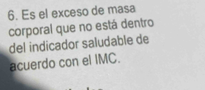 Es el exceso de masa 
corporal que no está dentro 
del indicador saludable de 
acuerdo con el IMC.