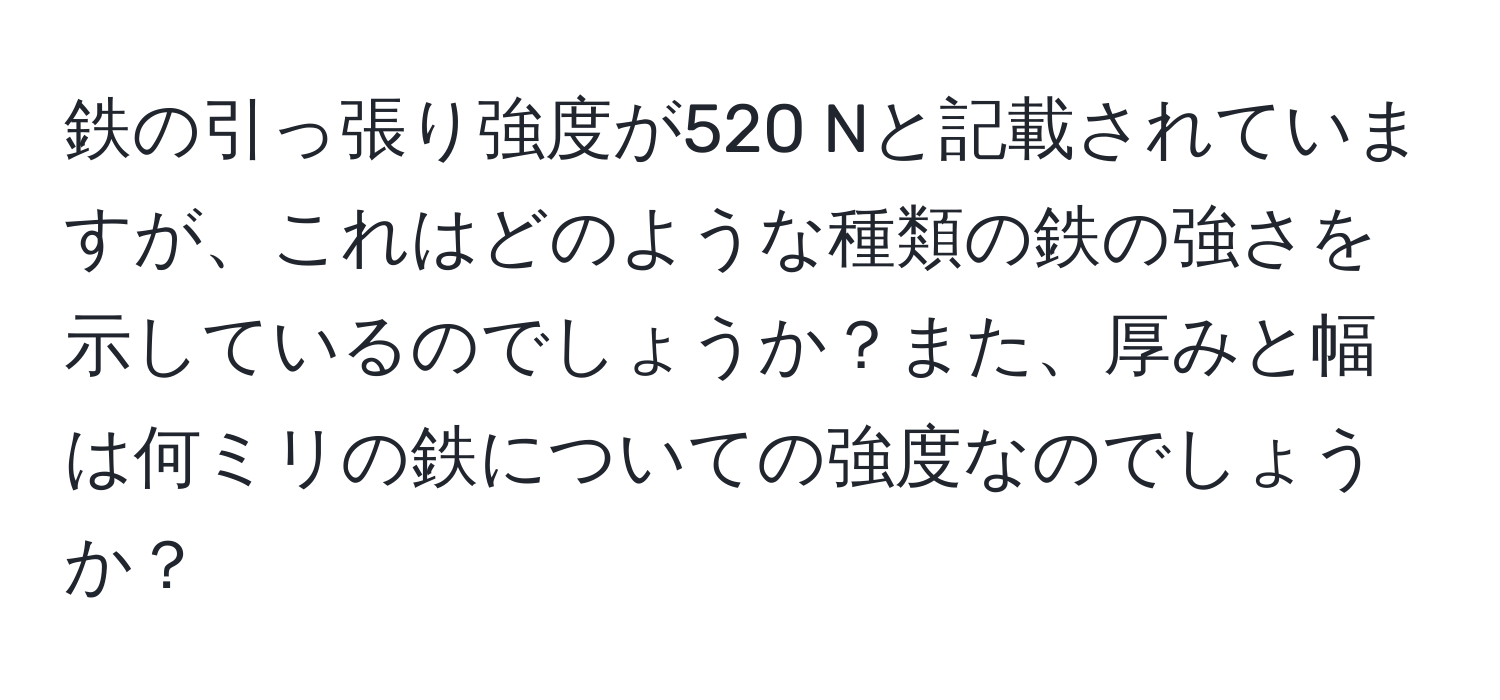 鉄の引っ張り強度が520 Nと記載されていますが、これはどのような種類の鉄の強さを示しているのでしょうか？また、厚みと幅は何ミリの鉄についての強度なのでしょうか？