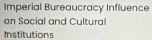 Imperial Bureaucracy Influence 
on Social and Cultural 
Institutions