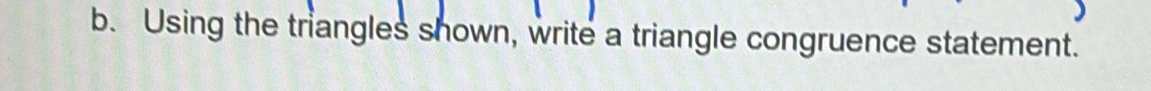 Using the triangles shown, write a triangle congruence statement.