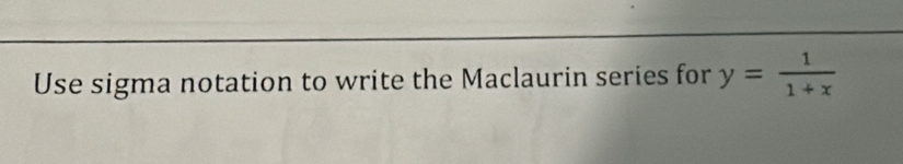 Use sigma notation to write the Maclaurin series for y= 1/1+x 