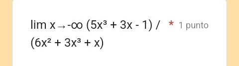 limxto -∈fty (5x^3+3x-1)/^* 1 punto
(6x^2+3x^3+x)