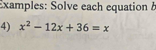 Examples: Solve each equation b 
4) x^2-12x+36=x