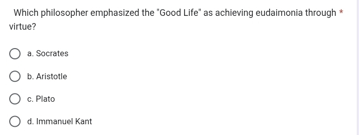 Which philosopher emphasized the "Good Life" as achieving eudaimonia through *
virtue?
a. Socrates
b. Aristotle
c. Plato
d. Immanuel Kant