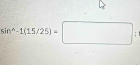 sin^(wedge)-1(15/25)=□