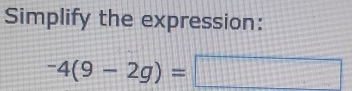 Simplify the expression:
-4(9-2g)=□