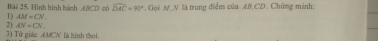 Hình bình hành ABCD có widehat DAC=90°. Gọi M, N là trung điểm của AB, CD. Chứng minh: 
1) AM=CN. 
2) AN=CN. 
3) Tứ giác AMCN là hình thoi.