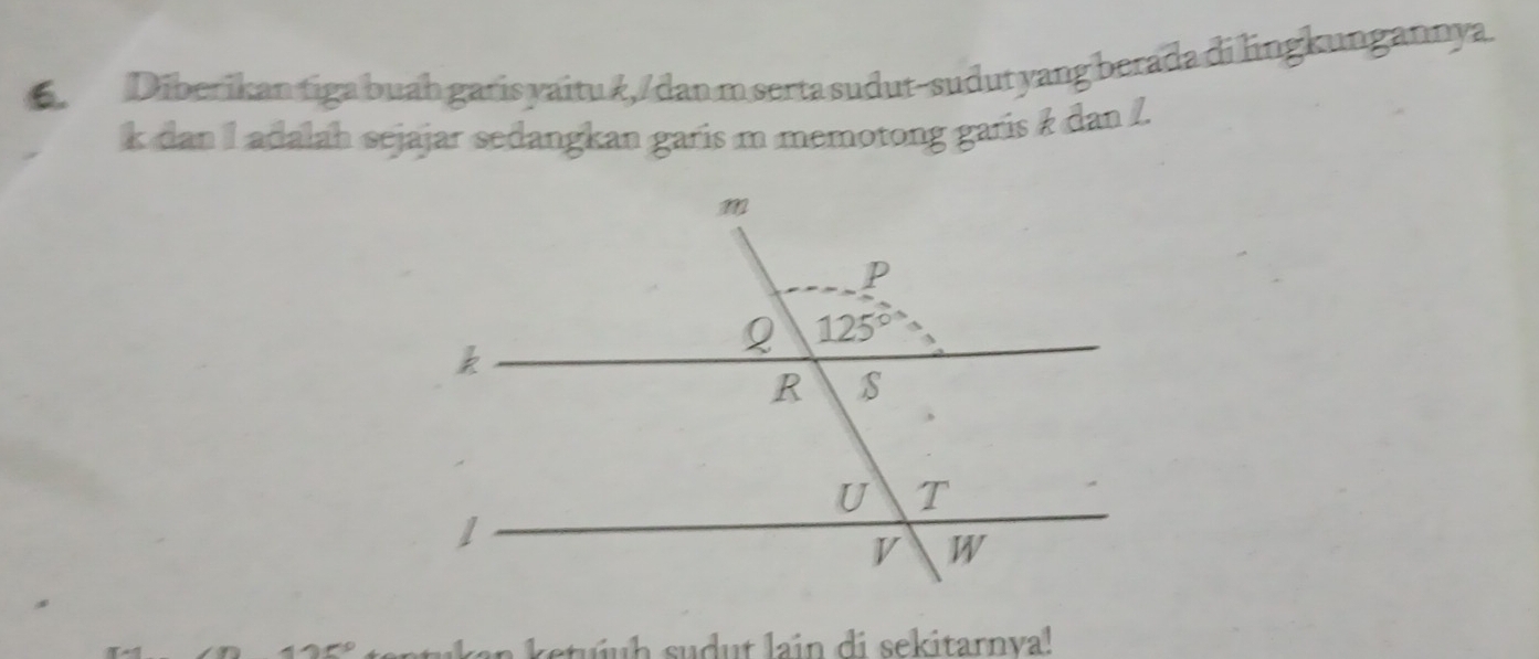 Diberikan tiga buah garis yaitu ?, /dan m serta sudut-sudut yang berada di lngkungannya.
k dan Iadalah sejajar sedangkan garis m memotong garis k dan /.
425° a n    etuuh sudut lain di sekitarnva!