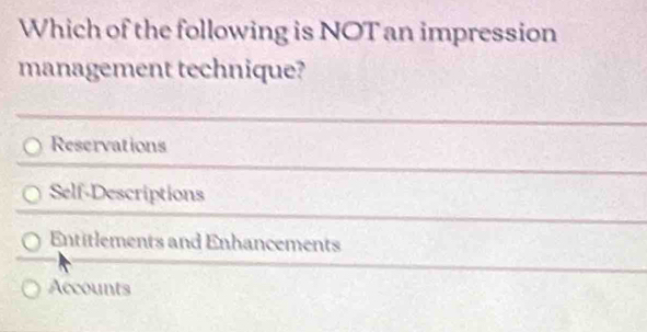 Which of the following is NOT an impression
management technique?
Reservations
Self-Descriptions
Entitlements and Enhancements
Accounts