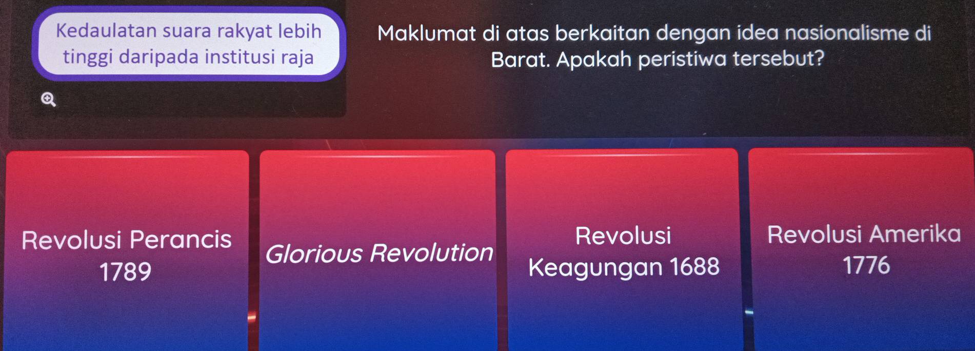 Kedaulatan suara rakyat lebih Maklumat di atas berkaitan dengan idea nasionalisme di
tinggi daripada institusi raja Barat. Apakah peristiwa tersebut?
Revolusi Perancis Revolusi Revolusi Amerika
Glorious Revolution
1789 Keagungan 1688 1776