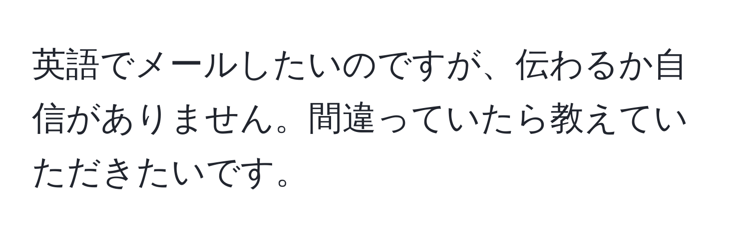 英語でメールしたいのですが、伝わるか自信がありません。間違っていたら教えていただきたいです。