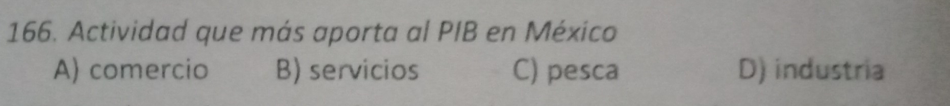 Actividad que más aporta al PIB en México
A) comercio B) servicios C) pesca D) industria