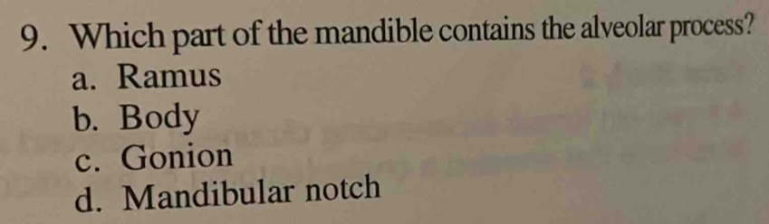 Which part of the mandible contains the alveolar process?
a. Ramus
b. Body
c. Gonion
d. Mandibular notch