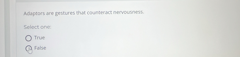 Adaptors are gestures that counteract nervousness.
Select one:
True
False