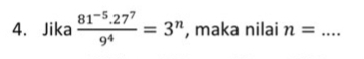 Jika  (81^(-5)· 27^7)/9^4 =3^n , maka nilai n= _